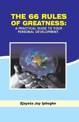 The 66 Rules Of Greatness: A Practical Guide To Your Personal Development by Ipheghe, Ejayeta Jay