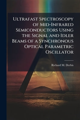 Ultrafast Spectroscopy of Mid-Infrared Semiconductors Using the Signal and Idler Beams of a Synchronous Optical Parametric Oscillator by Derbis, Richard M.