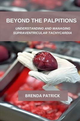 Beyond The palpitations: Understanding And Managing Supraventricular Tachycardia by Patrick, Brenda