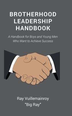 Brotherhood Leadership Handbook: A Handbook for Boys and Young Men Who Want to Achieve Success by Vuillemainroy Big Ray, Ray