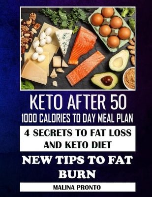 Keto After 50: 1000 Calories To Day Meal Plan: 4 Secrets To Fat Loss And Keto Diet: New Tips To Fat Burn by Pronto, Malina