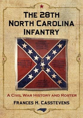 The 28th North Carolina Infantry: A Civil War History and Roster by Casstevens, Frances H.