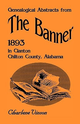 Genealogical Abstracts from The Banner, 1893, in Clanton, Chilton County, Alabama by Vinson, Charlene