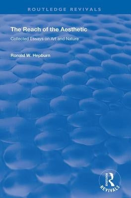The Reach of the Aesthetic: Collected Essays on Art and Nature by Hepburn, Ronald W.