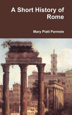 A Short History of Rome by Parmele, Mary Platt