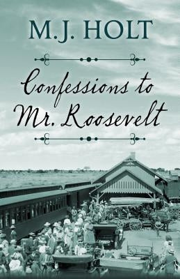 Confessions to Mr. Roosevelt by Holt, M. J.