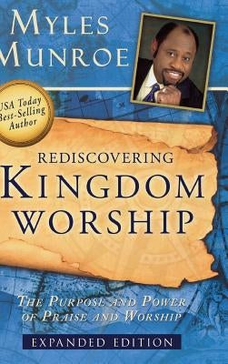 Rediscovering Kingdom Worship: The Purpose and Power of Praise and Worship by Munroe, Myles