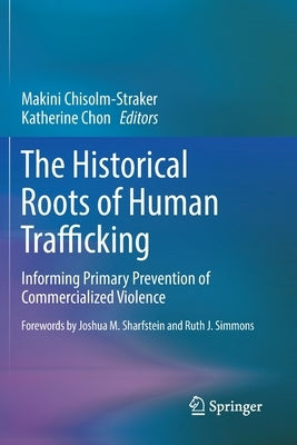The Historical Roots of Human Trafficking: Informing Primary Prevention of Commercialized Violence by Chisolm-Straker, Makini