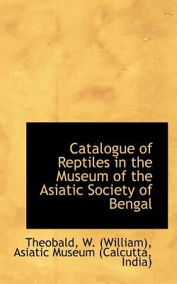 Catalogue of Reptiles in the Museum of the Asiatic Society of Bengal by (William), Theobald W.