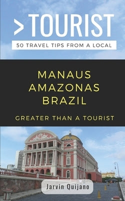 Greater Than a Tourist-Manaus Amazonas Brazil: 50 Travel Tips from a Local by Tourist, Greater Than a.