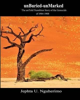 unBuried-unMarked: The unTold Namibian Story of the Genocide of 1904-1908: Pieces and Pains of the Struggle for Justice by Nguherimo, Jephta