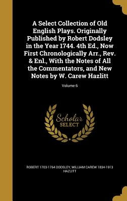 A Select Collection of Old English Plays. Originally Published by Robert Dodsley in the Year 1744. 4th Ed., Now First Chronologically Arr., Rev. & Enl by Dodsley, Robert 1703-1764