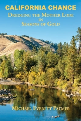 California Chance: Dredging the Mother Lode in Seasons of Gold by Palmer, Michael Everett