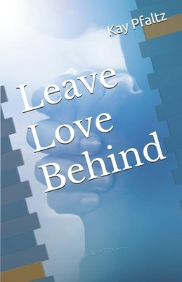 Leave Love Behind by Pfaltz, Kay
