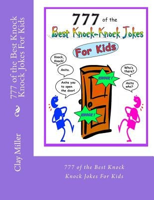 777 of the Best Knock Knock Jokes For Kids: 777 of the Best Knock Knock Jokes For Kids by Miller, Clay