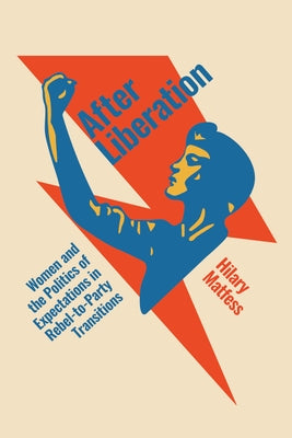 After Liberation: Women and the Politics of Expectations in Rebel-To-Party Transitions by Matfess, Hilary