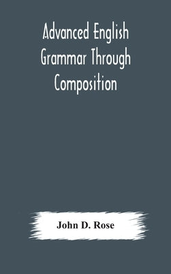 Advanced English grammar through composition by D. Rose, John