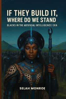 If They Build It, Where Do We Stand: Blacks In the Artificial Intelligence Era by Monroe, Selah