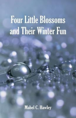 Four Little Blossoms and Their Winter Fun by Hawley, Mabel C.