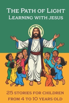 The Path of Light Learning with Jesus: 25 best teachings of Jesus Christ for children from 4 to 10 years old by Basso Galarce, Cristian
