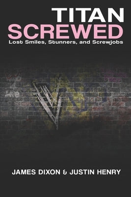 Titan Screwed: Lost Smiles, Stunners and Screwjobs by Dixon, James