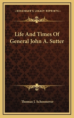 Life and Times of General John A. Sutter by Schoonover, Thomas J.