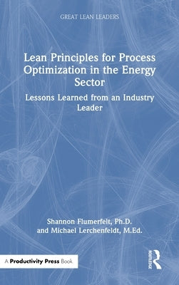 Lean Principles for Process Optimization in the Energy Sector: Lessons Learned from an Industry Leader by Flumerfelt Phd, Shannon