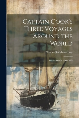 Captain Cook's Three Voyages Around the World; With a Sketch of his Life by Low, Charles Rathbone