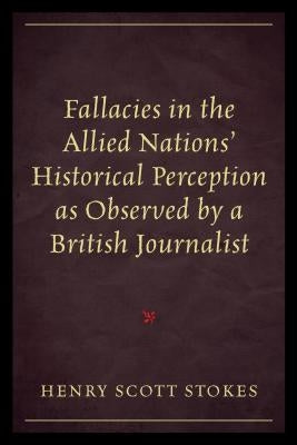 Fallacies in the Allied Nations' Historical Perception as Observed by a British Journalist by Stokes, Henry Scott