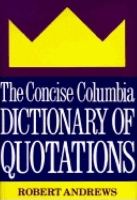 The Concise Columbia Dictionary of Quotations by Andrews, Robert