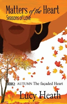 Matters of the Heart Seasons of Love: Book 2: AUTUMN The Façaded Heart by Heath, Lucy