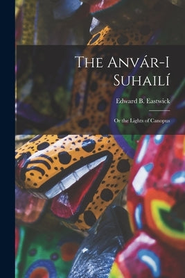 The Anvár-I Suhailí: Or the Lights of Canopus by Eastwick, Edward B.