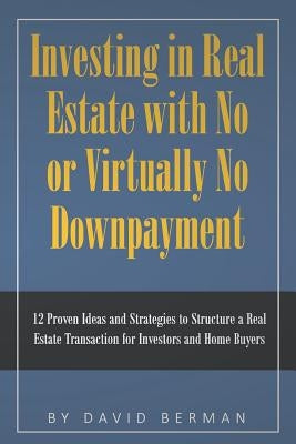 Investing in Real Estate with No or Virtually No Downpayment: 12 Proven Ideas and Strategies to Structure a Real Estate Transaction for Investors and by Berman, David