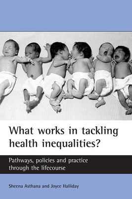 What Works in Tackling Health Inequalities?: Pathways, Policies and Practice Through the Lifecourse by Asthana, Sheena