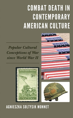 Combat Death in Contemporary American Culture: Popular Cultural Conceptions of War since World War II by Monnet, Agnieszka Soltysik