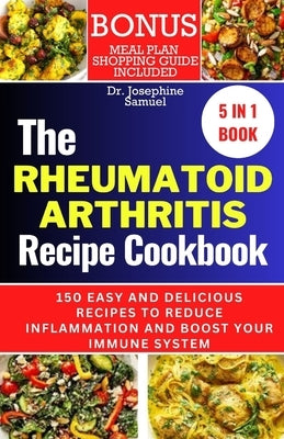 Rheumatoid Arthritis Recipe Cookbook: 150 Easy and Delicious Recipes to Reduce Inflammation and Boost Your Immune System by Samuel, Josephine