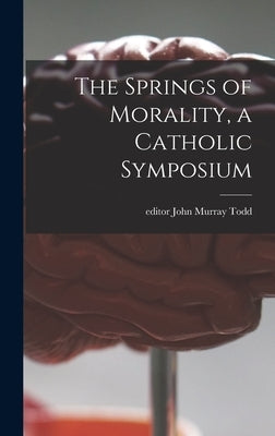 The Springs of Morality, a Catholic Symposium by Todd, John Murray Editor