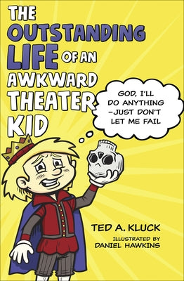 The Outstanding Life of an Awkward Theater Kid: God, I'll Do Anything--Just Don't Let Me Fail by Kluck, Ted
