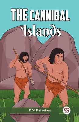 The Cannibal Islands by Ballantyne, Robert Michael