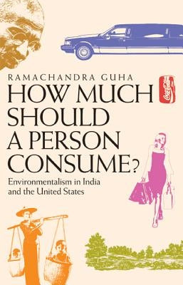 How Much Should a Person Consume?: Environmentalism in India and the United States by Guha, Ramachandra