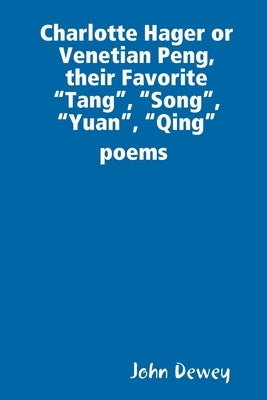 Charlotte Hager or Venetian Peng, or Their Favorite "Tang", "Song", "Yuan", "Qing" poems by Dewey, John