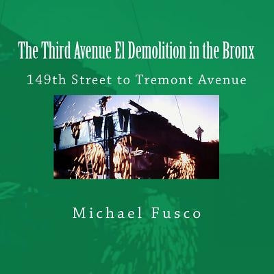 The Third Avenue El Demolition in the Bronx: 149th Street to Tremont Avenue by Fusco, Michael J.