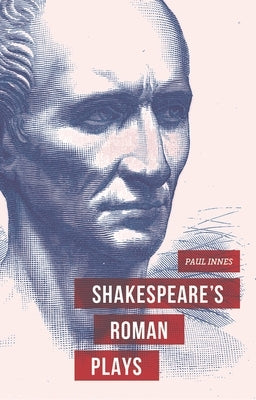 Shakespeare's Roman Plays by Innes, Paul