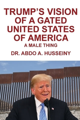 Trump's Vision of a Gated United States of America: A Male Thing by Husseiny, Abdo A.