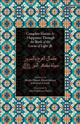 Complete Elation & Happiness Through the Birth of the Locus of Light ﷺ by Al-Sukayrij, Shaykh Ahmad Ibn Al-Hajj