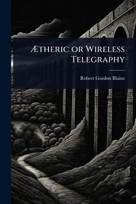 Ãtheric or Wireless Telegraphy by Blaine, Robert Gordon