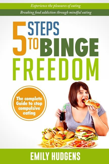5 Steps To Binge Freedom: The complete guide to stop compulsive over-eating by Hudgens, Emily