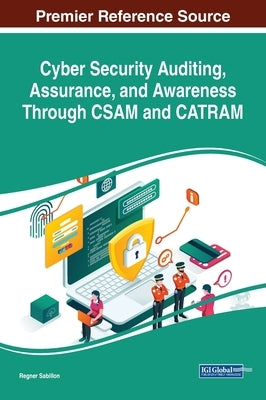 Cyber Security Auditing, Assurance, and Awareness Through CSAM and CATRAM by Sabillon, Regner