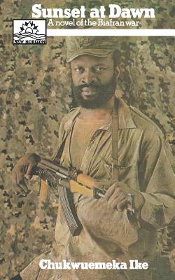 Sunset at Dawn. A Novel of the Biafran War by Ike, Chukwuemeka Vincent