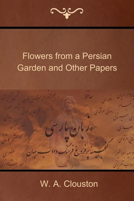 Flowers from a Persian Garden and Other Papers by Clouston, W. A.
